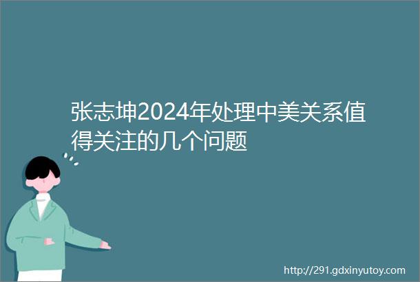 张志坤2024年处理中美关系值得关注的几个问题